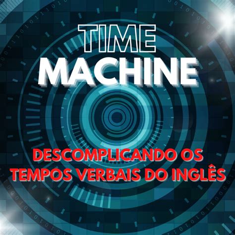 Time Machine Descomplicando Os Tempos Verbais Do Ingl S Ricardo Da