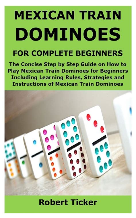 MEXICAN TRAIN DOMINOES FOR COMPLETE BEGINNERS: The Concise Step by Step Guide on How to Play ...