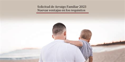 Nueva Normativa Para Arraigo Familiar Desde 2023