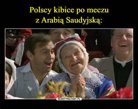 Polscy kibice po meczu z Arabią Saudyjską Demotywatory pl