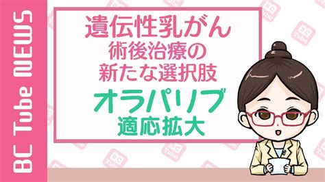 【news】遺伝性乳がん術後の新たな選択肢 〜オラパリブ適応拡大〜【乳がん大事典】《bc Tube：乳癌の専門家による情報発信グループ