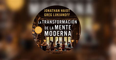 La Transformaci N De La Mente Moderna De Jonatan Haidt Y Greg