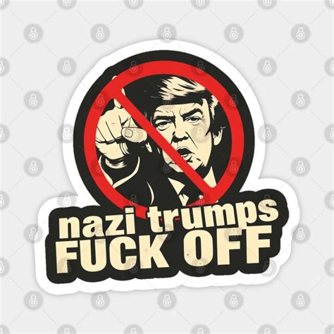 Nazi Trumps Fuck Off Anti Trump Antifascist Protest Activism Design Anti Fascism Magnet