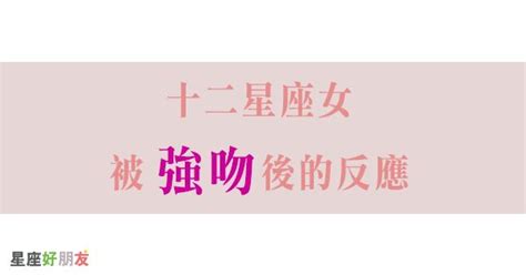 「一言不合就先給他親下去！」十二星座女被「強吻」後，會給予什麼回應呢！ Peekme