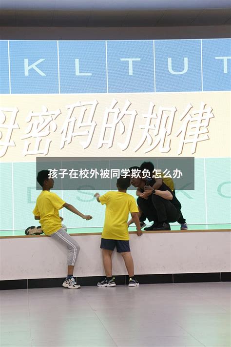 孩子在校外被同学欺负怎么办 大黄蜂教育