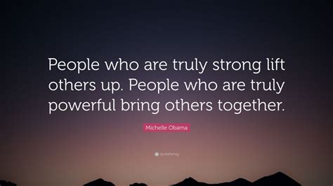 Michelle Obama Quote People Who Are Truly Strong Lift Others Up