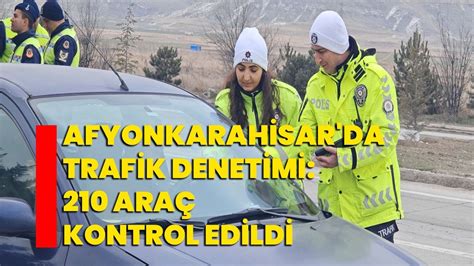 Afyonkarahisar da Trafik Denetimi 210 Araç Kontrol Edildi Afyon