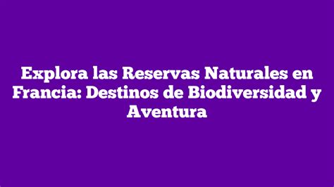 Explora Las Reservas Naturales En Francia Destinos De Biodiversidad