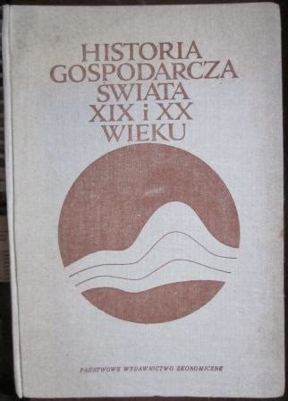 Historia gospodarcza świata XIX i XX wieku Księgarnia Orientalna