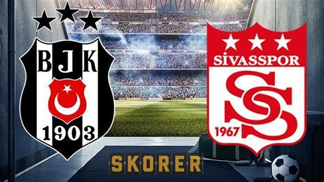 Beşiktaş Sivasspor Maçı Ne Zaman Saat Kaçta Hangi Kanalda Haberler