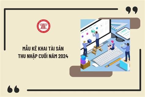 Hướng dẫn kê khai tài sản thu nhập cuối năm 2024 Mẫu kê khai tài sản