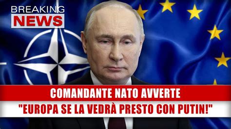 Comandante Nato Avverte Europa Se La Vedrà Presto Con Putin YouTube