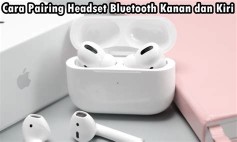 5 Cara Pairing Headset Bluetooth Kanan Dan Kiri Dijamin Berhasil