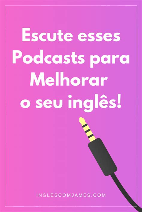 Escute esses Podcasts para Melhorar o seu inglês Aprender inglês