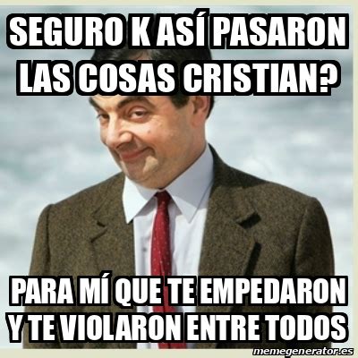 Meme Mr Bean Seguro k así pasaron las cosas Cristian Para mí que te