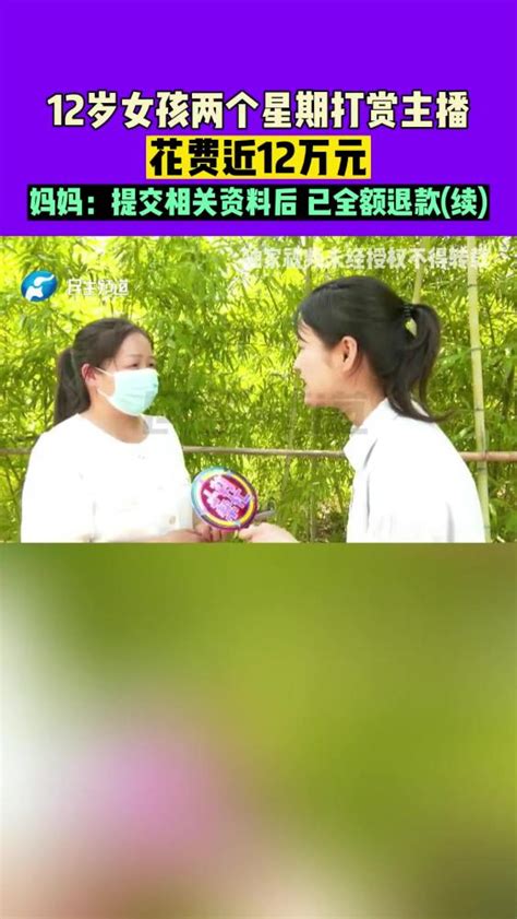 河南洛阳：12岁女孩两个星期打赏主播近12万元，妈妈：提交相关资料后，已全额退款续 打赏主播 未成年人社会民生好看视频