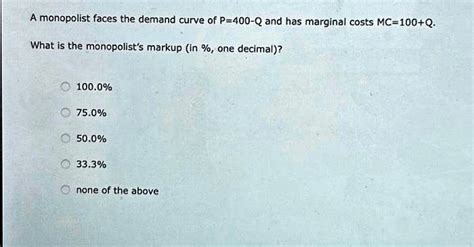 Solved A Monopolist Faces The Demand Curve Of P 400 Q And Has Marginal Costs Mc 100 Q