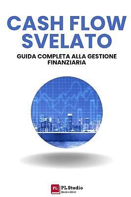 Cash Flow Svelato Guida Completa Alla Gestione Finanziaria By Pl