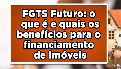 FGTS futuro o que é e quais os benefícios para o financiamento de