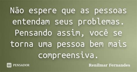 Não Espere Que As Pessoas Entendam Seus Renilmar Fernandes Pensador