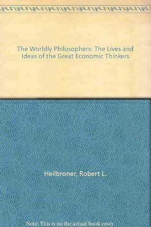 The Worldly Philosophers The Lives Times And Ideas Of The Great