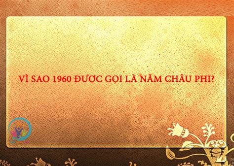 Vì Sao 1960 Được Gọi Là Năm Châu Phi Góc Hạnh Phúc