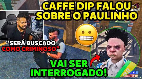 CAFFE DA DIP FALOU OQUE VAI ACONTECER O PAULINHO APÓS ROUB4R A