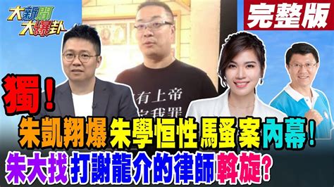 【大新聞大爆卦 上】獨家朱凱翔爆朱學恒性馬蚤案內幕朱大找打謝龍介的律師斡旋大新聞大爆卦hotnewstalk 完整版 20230609