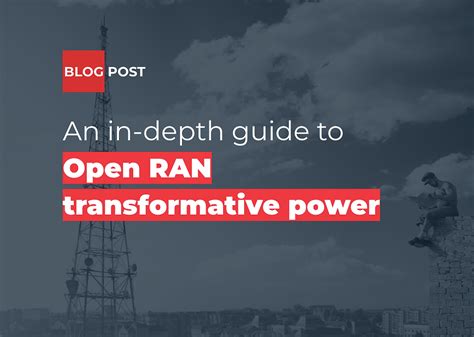 An In Depth Guide To Open RAN Transformative Power