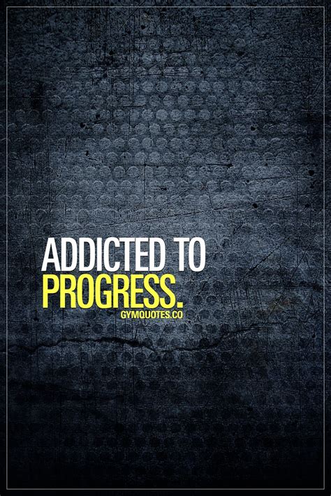 Progress Quote “addicted To Progress ” I Am Are You From Getting Stronger To Making Those