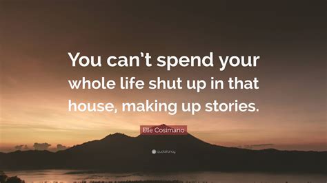 Elle Cosimano Quote You Cant Spend Your Whole Life Shut Up In That