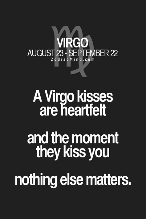 A Virgo kisses are heartfelt and the moment they kiss you nithing else ...