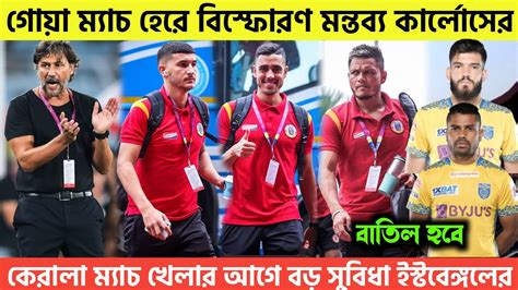 🚨গোয়া ম্যাচ হেরে বিস্ফোরণ মন্তব্য কার্লোসের🤬কেরালা ম্যাচ খেলার আগে বড় সুবিধা ইস্টবেঙ্গলের😍