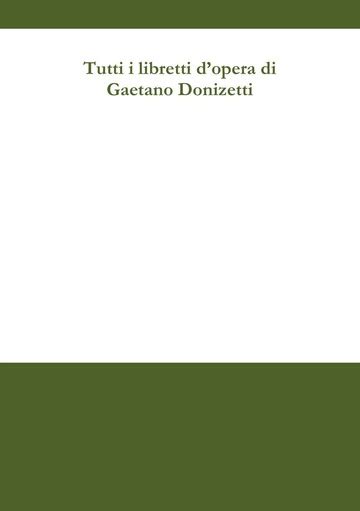 Tutti i libretti delle opere di Gaetano Donizetti : Gaetano Donizetti (1797-1848) : Free ...