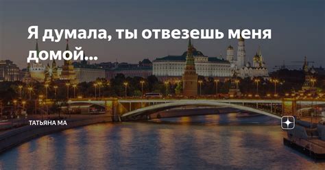 Я думала, ты отвезешь меня домой... | Татьяна Ма | Дзен