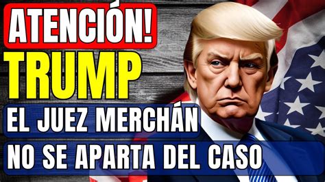 Trump Pierde Su Tercer Intento Para Que El Juez Merch N Se Aparte En