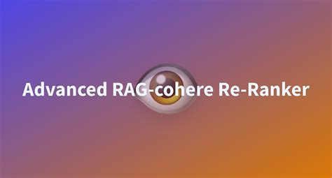 Advanced RAG Cohere Re Ranker A Hugging Face Space By EddyGiusepe