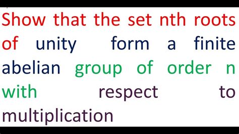 GROUP THEORY BSc L 21 PROVE THAT THE SET OF NTH ROOTS OF UNITY IS A