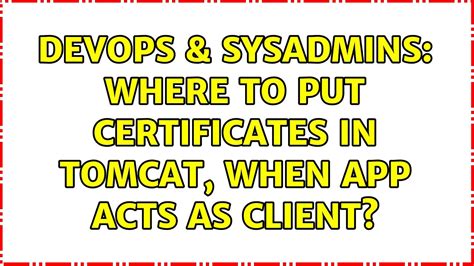 DevOps SysAdmins Where To Put Certificates In Tomcat When App Acts