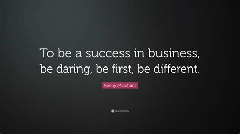 Kenny Marchant Quote: “To be a success in business, be daring, be first, be different.”