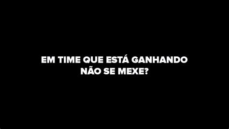 EM TIME QUE ESTÁ GANHANDO NÃO SE MEXE YouTube