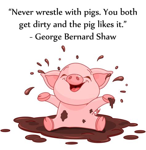 Never Wrestle With Pigs You Both Get Dirty And The Pig Likes It