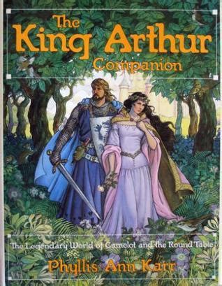 The King Arthur Companion The Legendary World Of Camelot And The Round