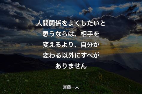 人間関係をよくしたいと思うならば、相手を変えるより、自分が変わる以外にすべがありません 斎藤一人