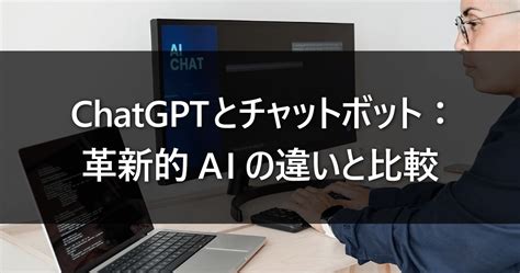 Chatgptとチャットボット：革新的aiの違いと比較 ルートテック｜ビジネスライフとキャリアを応援する情報メディア