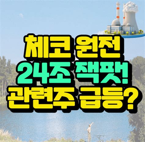 체코 24조 원전 수주 잭팟 관련주 급등 한전 Kps 한국전력 한수원 역대 최대 규모 수출 체코 30조