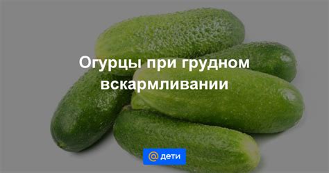 Можно ли огурцы кормящей маме