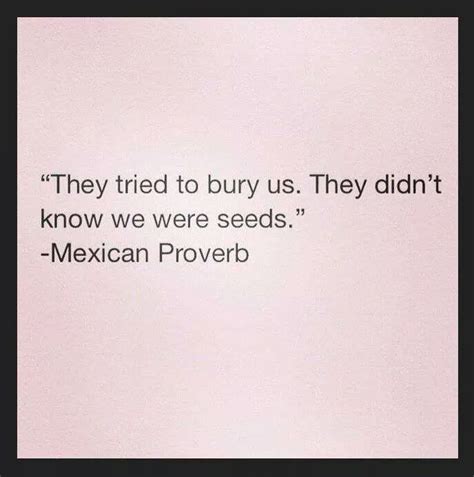 They Tried To Bury Us They Didn T Know We Were Seeds Mexican