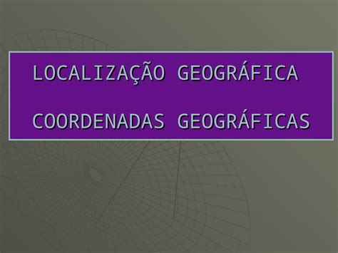 Ppt LocalizaÇÃo GeogrÁfica Coordenadas GeogrÁficas Coordenadas GeogrÁficas São Um Conjunto De