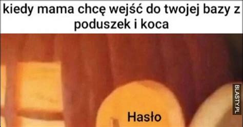 Kiedy Mama Chce Wej Do Twojej Bazy Z Poduszek I Koca Has O Memy